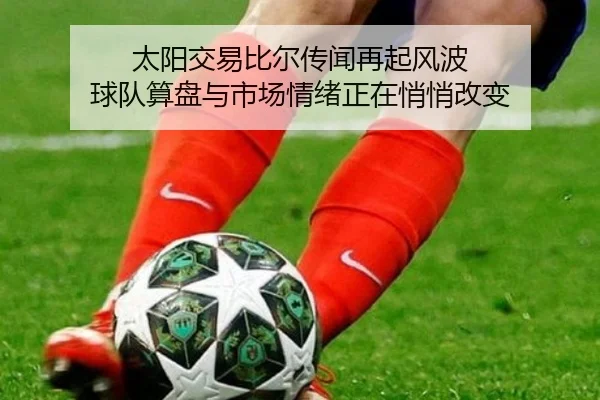 太阳交易比尔传闻再起风波 球队算盘与市场情绪正在悄悄改变